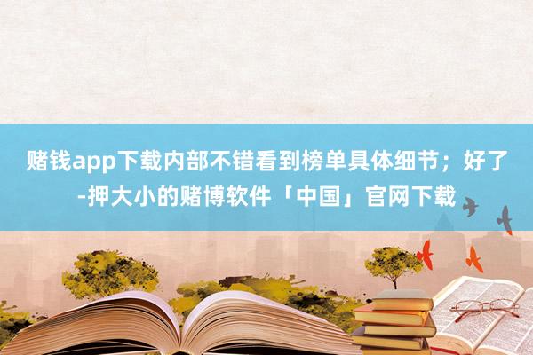 赌钱app下载内部不错看到榜单具体细节；好了-押大小的赌博软件「中国」官网下载