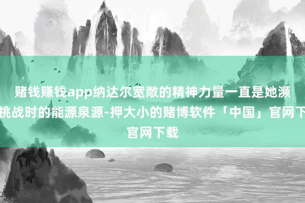赌钱赚钱app纳达尔宽敞的精神力量一直是她濒临挑战时的能源泉源-押大小的赌博软件「中国」官网下载
