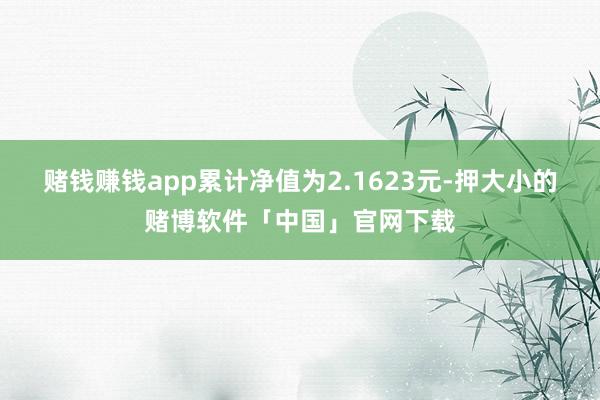 赌钱赚钱app累计净值为2.1623元-押大小的赌博软件「中国」官网下载