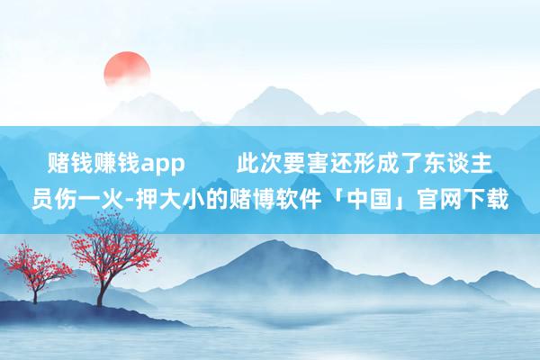 赌钱赚钱app        此次要害还形成了东谈主员伤一火-押大小的赌博软件「中国」官网下载