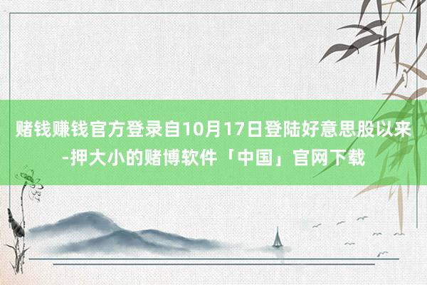 赌钱赚钱官方登录自10月17日登陆好意思股以来-押大小的赌博软件「中国」官网下载