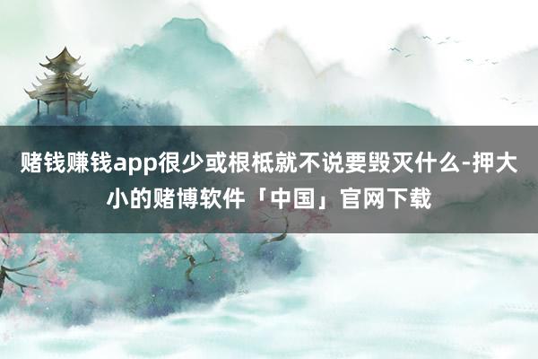 赌钱赚钱app很少或根柢就不说要毁灭什么-押大小的赌博软件「中国」官网下载