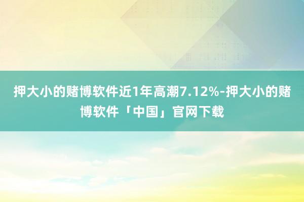 押大小的赌博软件近1年高潮7.12%-押大小的赌博软件「中国」官网下载