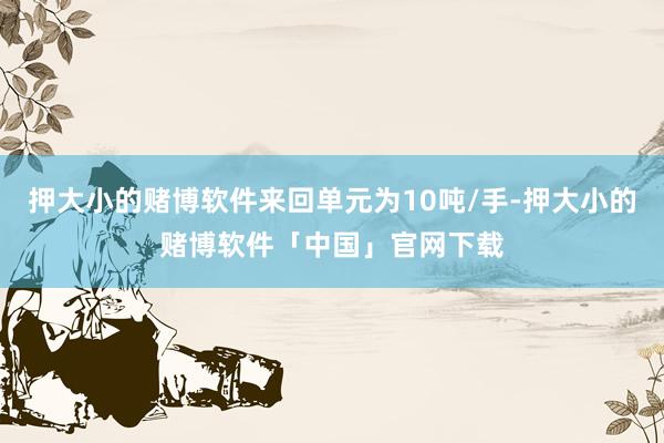 押大小的赌博软件来回单元为10吨/手-押大小的赌博软件「中国」官网下载
