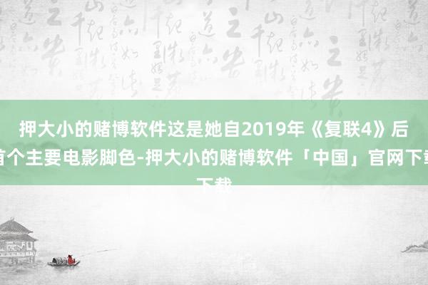 押大小的赌博软件这是她自2019年《复联4》后首个主要电影脚色-押大小的赌博软件「中国」官网下载