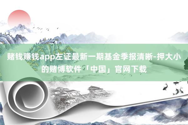 赌钱赚钱app左证最新一期基金季报清晰-押大小的赌博软件「中国」官网下载