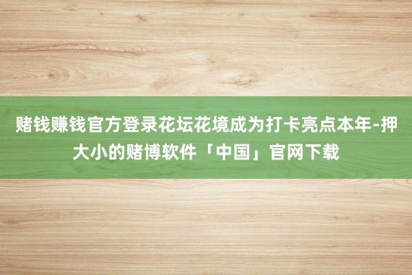 赌钱赚钱官方登录花坛花境成为打卡亮点本年-押大小的赌博软件「中国」官网下载