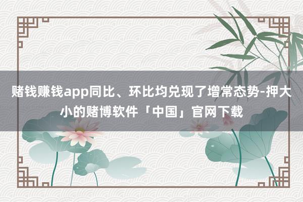 赌钱赚钱app同比、环比均兑现了增常态势-押大小的赌博软件「中国」官网下载