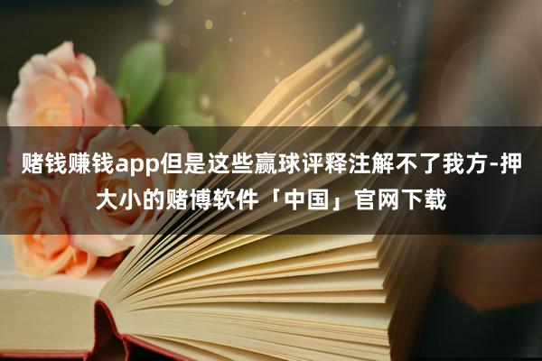 赌钱赚钱app但是这些赢球评释注解不了我方-押大小的赌博软件「中国」官网下载