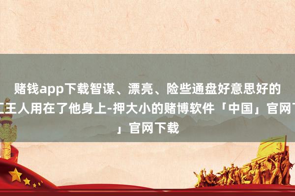 赌钱app下载智谋、漂亮、险些通盘好意思好的词汇王人用在了他身上-押大小的赌博软件「中国」官网下载