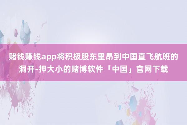赌钱赚钱app将积极股东里昂到中国直飞航班的洞开-押大小的赌博软件「中国」官网下载