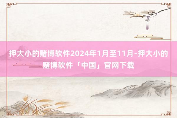 押大小的赌博软件2024年1月至11月-押大小的赌博软件「中国」官网下载