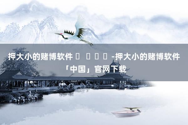 押大小的赌博软件 ​ ​​​-押大小的赌博软件「中国」官网下载