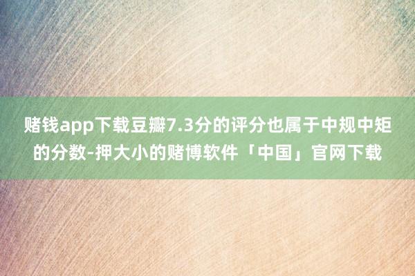 赌钱app下载豆瓣7.3分的评分也属于中规中矩的分数-押大小的赌博软件「中国」官网下载