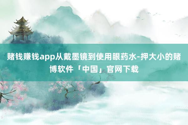 赌钱赚钱app从戴墨镜到使用眼药水-押大小的赌博软件「中国」官网下载