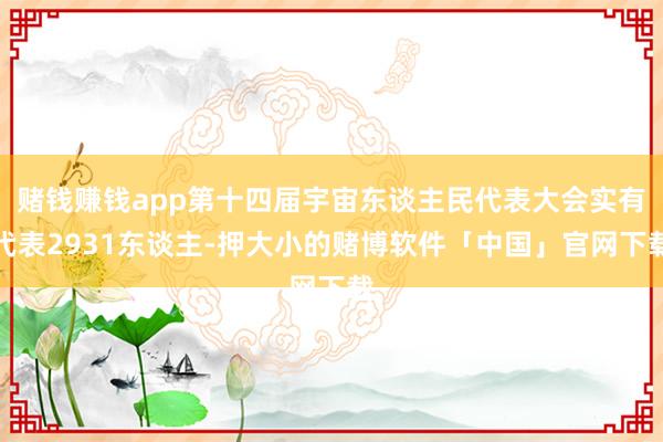 赌钱赚钱app第十四届宇宙东谈主民代表大会实有代表2931东谈主-押大小的赌博软件「中国」官网下载