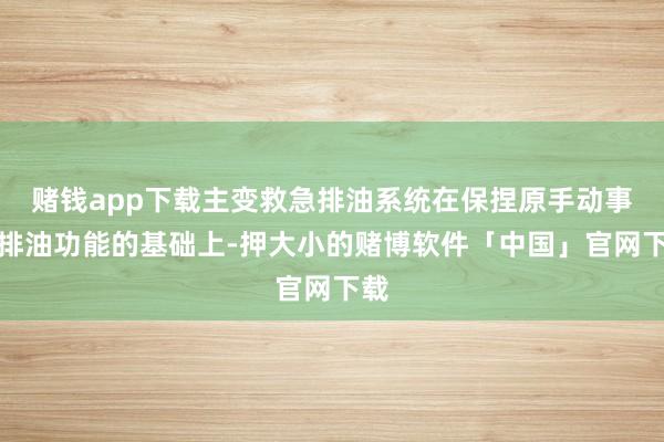 赌钱app下载主变救急排油系统在保捏原手动事故排油功能的基础上-押大小的赌博软件「中国」官网下载