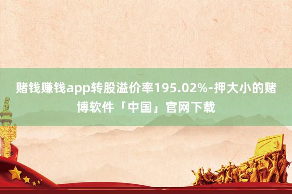 赌钱赚钱app转股溢价率195.02%-押大小的赌博软件「中国」官网下载