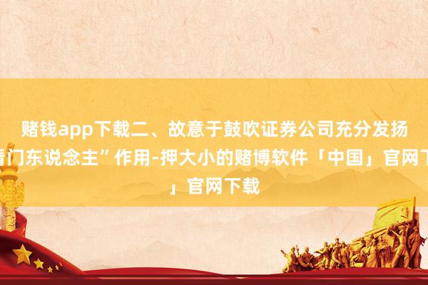 赌钱app下载二、故意于鼓吹证券公司充分发扬“看门东说念主”作用-押大小的赌博软件「中国」官网下载