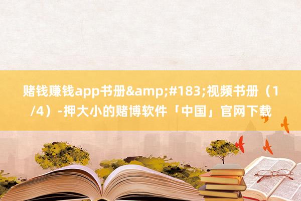 赌钱赚钱app书册&#183;视频书册（1/4）-押大小的赌博软件「中国」官网下载