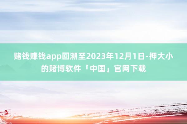 赌钱赚钱app回溯至2023年12月1日-押大小的赌博软件「中国」官网下载
