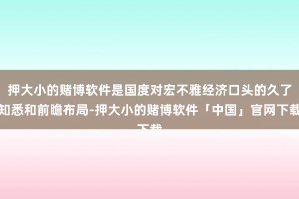 押大小的赌博软件是国度对宏不雅经济口头的久了知悉和前瞻布局-押大小的赌博软件「中国」官网下载