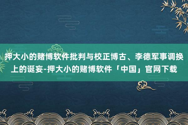 押大小的赌博软件批判与校正博古、李德军事调换上的诞妄-押大小的赌博软件「中国」官网下载