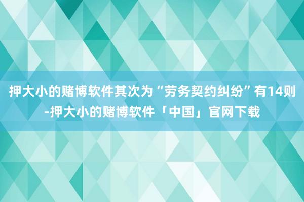 押大小的赌博软件其次为“劳务契约纠纷”有14则-押大小的赌博软件「中国」官网下载