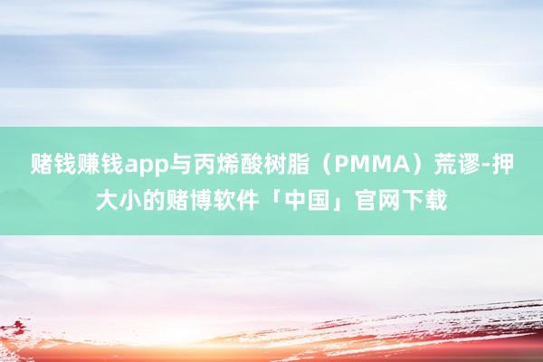 赌钱赚钱app与丙烯酸树脂（PMMA）荒谬-押大小的赌博软件「中国」官网下载