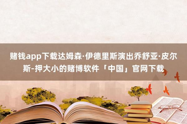 赌钱app下载达姆森·伊德里斯演出乔舒亚·皮尔斯-押大小的赌博软件「中国」官网下载