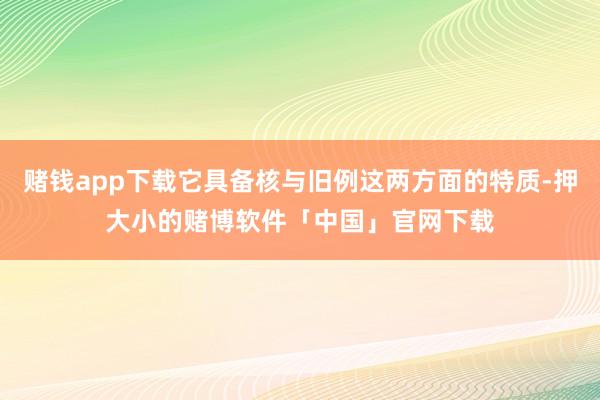 赌钱app下载它具备核与旧例这两方面的特质-押大小的赌博软件「中国」官网下载