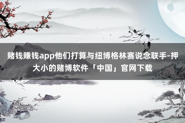 赌钱赚钱app他们打算与纽博格林赛说念联手-押大小的赌博软件「中国」官网下载