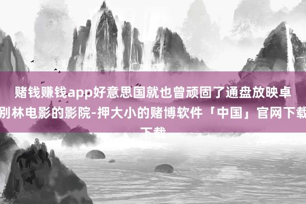 赌钱赚钱app好意思国就也曾顽固了通盘放映卓别林电影的影院-押大小的赌博软件「中国」官网下载
