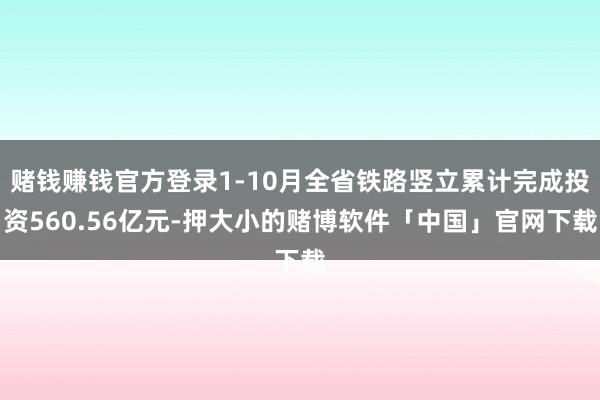 赌钱赚钱官方登录1-10月全省铁路竖立累计完成投资560.56亿元-押大小的赌博软件「中国」官网下载