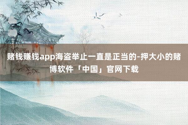 赌钱赚钱app海盗举止一直是正当的-押大小的赌博软件「中国」官网下载