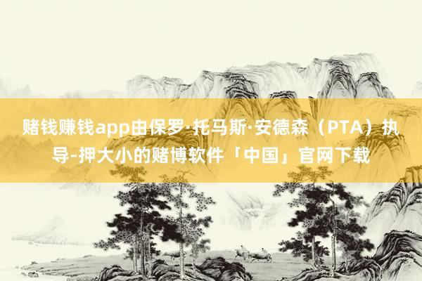 赌钱赚钱app由保罗·托马斯·安德森（PTA）执导-押大小的赌博软件「中国」官网下载