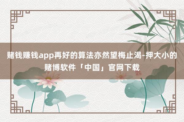 赌钱赚钱app再好的算法亦然望梅止渴-押大小的赌博软件「中国」官网下载