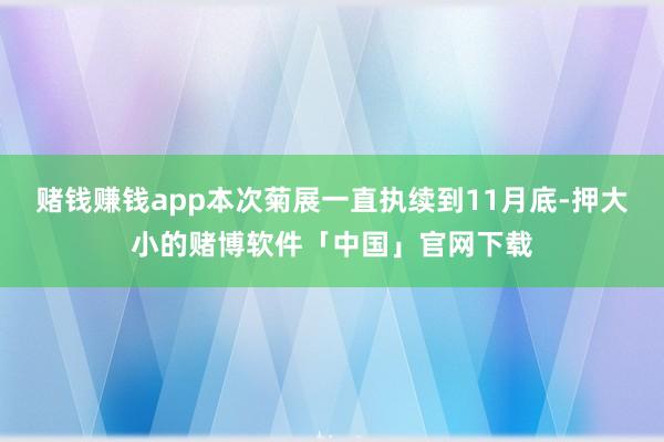 赌钱赚钱app本次菊展一直执续到11月底-押大小的赌博软件「中国」官网下载