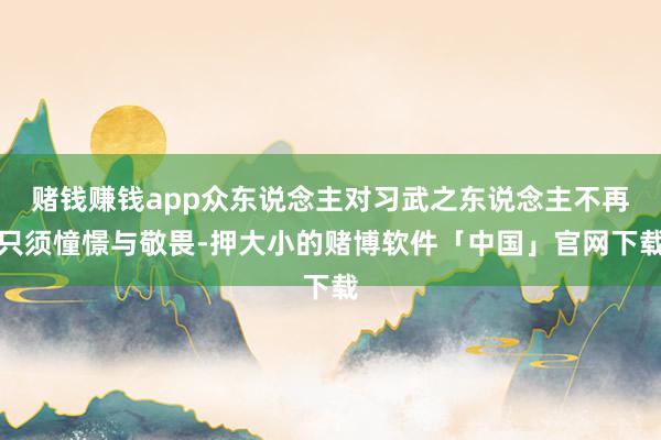 赌钱赚钱app众东说念主对习武之东说念主不再只须憧憬与敬畏-押大小的赌博软件「中国」官网下载