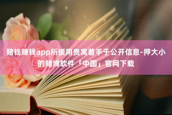 赌钱赚钱app所援用贵寓着手于公开信息-押大小的赌博软件「中国」官网下载