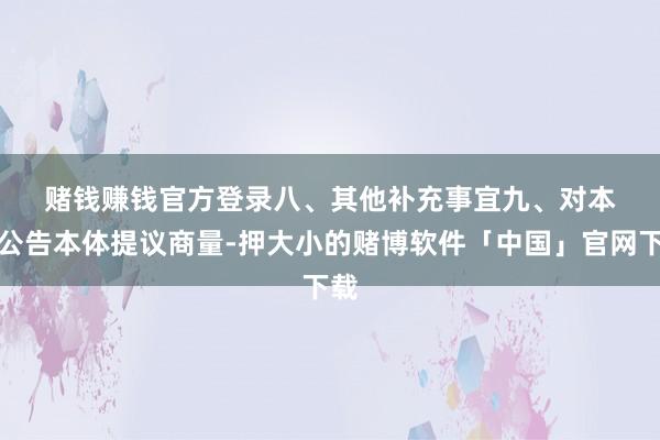 赌钱赚钱官方登录　　八、其他补充事宜　　九、对本次公告本体提议商量-押大小的赌博软件「中国」官网下载
