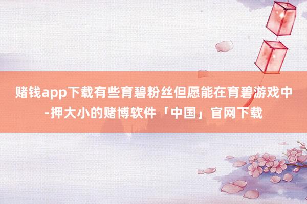 赌钱app下载有些育碧粉丝但愿能在育碧游戏中-押大小的赌博软件「中国」官网下载