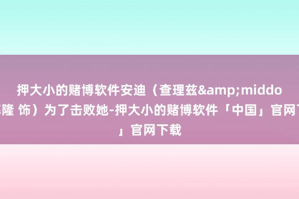 押大小的赌博软件安迪（查理兹&middot;塞隆 饰）为了击败她-押大小的赌博软件「中国」官网下载