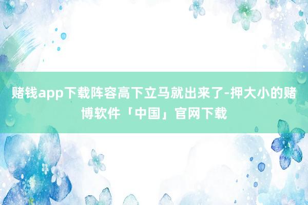 赌钱app下载阵容高下立马就出来了-押大小的赌博软件「中国」官网下载