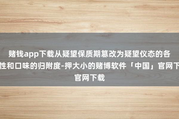 赌钱app下载从疑望保质期篡改为疑望仪态的各种性和口味的归附度-押大小的赌博软件「中国」官网下载