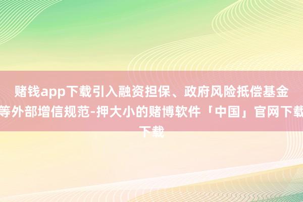 赌钱app下载引入融资担保、政府风险抵偿基金等外部增信规范-押大小的赌博软件「中国」官网下载