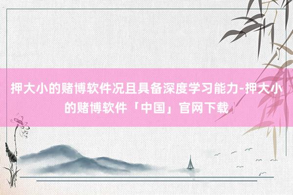押大小的赌博软件况且具备深度学习能力-押大小的赌博软件「中国」官网下载