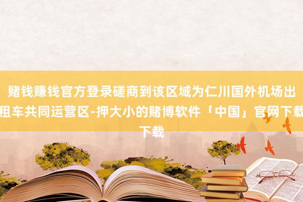 赌钱赚钱官方登录磋商到该区域为仁川国外机场出租车共同运营区-押大小的赌博软件「中国」官网下载
