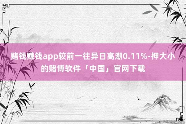 赌钱赚钱app较前一往异日高潮0.11%-押大小的赌博软件「中国」官网下载