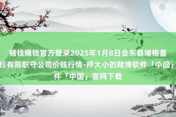 赌钱赚钱官方登录2025年1月8日会东县堵格畜生阛阓指标有限职守公司价钱行情-押大小的赌博软件「中国」官网下载